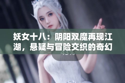 妖女十八：阴阳双魔再现江湖，悬疑与冒险交织的奇幻之旅