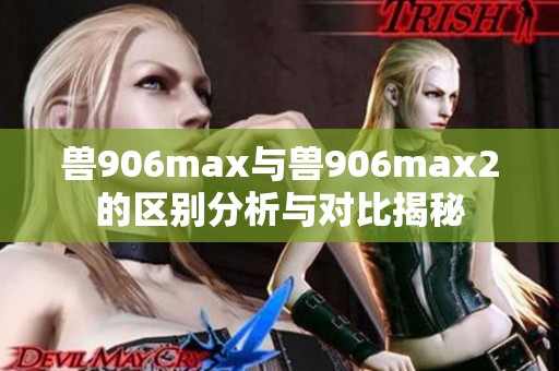 兽906max与兽906max2的区别分析与对比揭秘