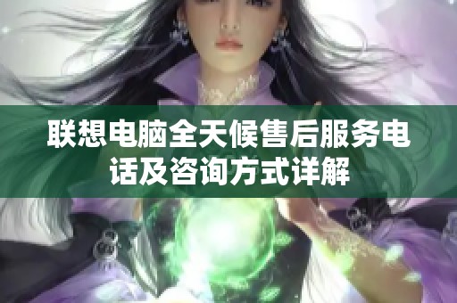 联想电脑全天候售后服务电话及咨询方式详解