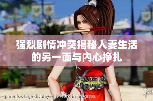强烈剧情冲突揭秘人妻生活的另一面与内心挣扎