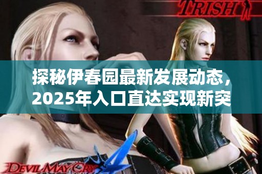 探秘伊春园最新发展动态，2025年入口直达实现新突破