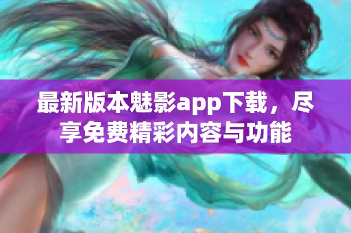 最新版本魅影app下载，尽享免费精彩内容与功能