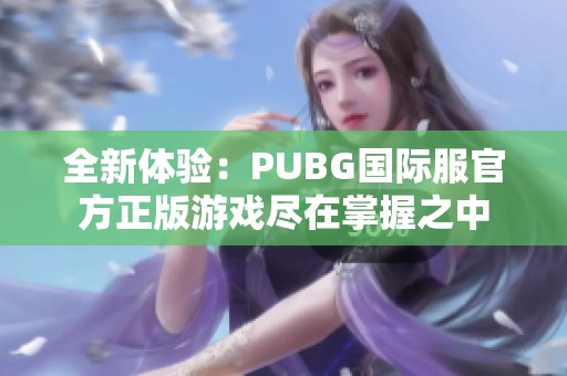 全新体验：PUBG国际服官方正版游戏尽在掌握之中