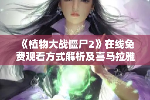 《植物大战僵尸2》在线免费观看方式解析及喜马拉雅手机版介绍