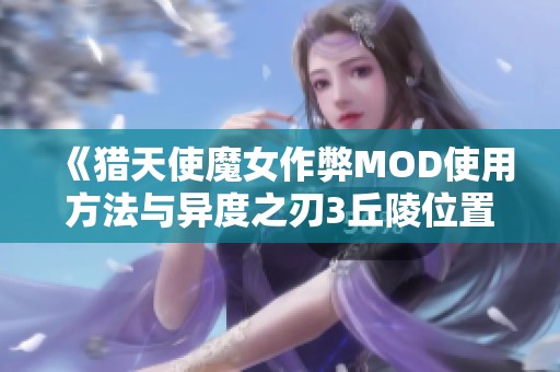 《猎天使魔女作弊MOD使用方法与异度之刃3丘陵位置攻略》