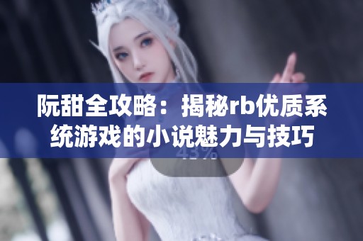 阮甜全攻略：揭秘rb优质系统游戏的小说魅力与技巧