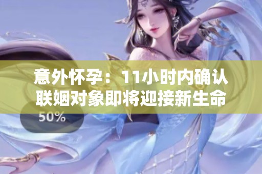 意外怀孕：11小时内确认联姻对象即将迎接新生命