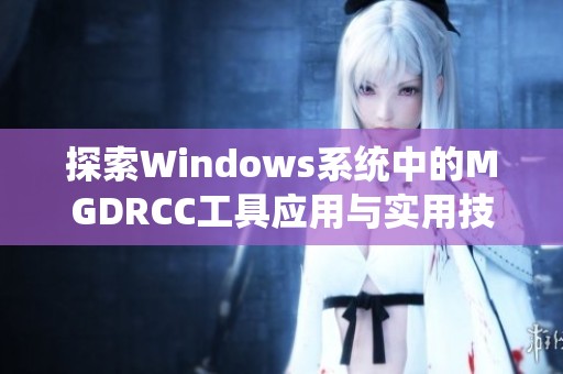 探索Windows系统中的MGDRCC工具应用与实用技巧