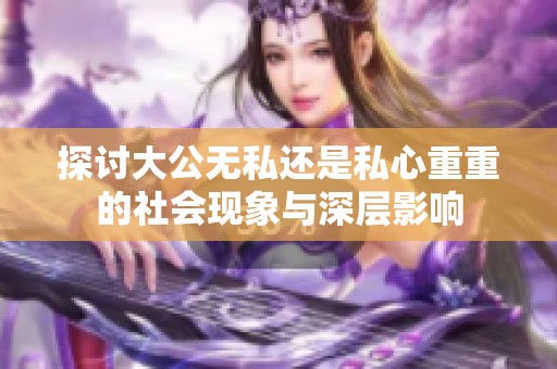 探讨大公无私还是私心重重的社会现象与深层影响