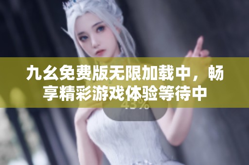 九幺免费版无限加载中，畅享精彩游戏体验等待中