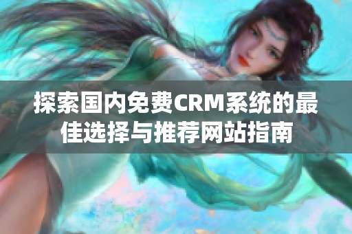 探索国内免费CRM系统的最佳选择与推荐网站指南