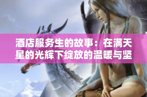 酒店服务生的故事：在满天星的光辉下绽放的温暖与坚守