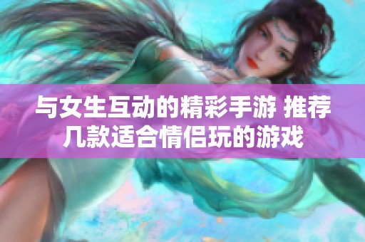 与女生互动的精彩手游 推荐几款适合情侣玩的游戏