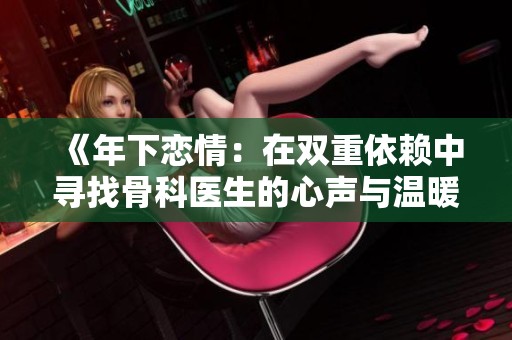 《年下恋情：在双重依赖中寻找骨科医生的心声与温暖》