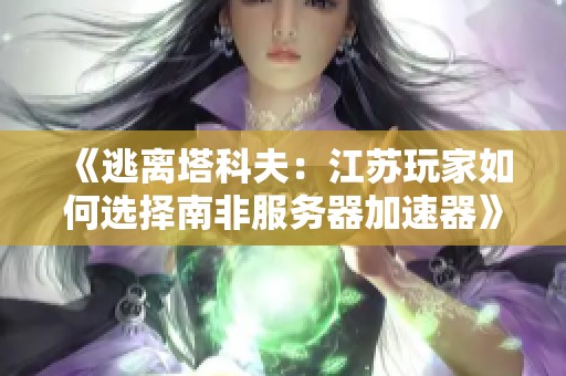 《逃离塔科夫：江苏玩家如何选择南非服务器加速器》