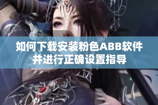 如何下载安装粉色ABB软件并进行正确设置指导