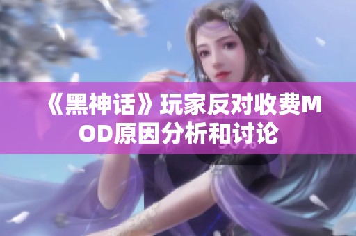 《黑神话》玩家反对收费MOD原因分析和讨论