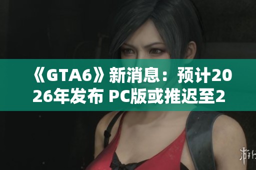 《GTA6》新消息：预计2026年发布 PC版或推迟至2027年