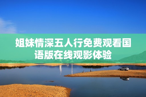 姐妹情深五人行免费观看国语版在线观影体验