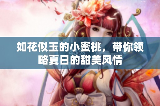 如花似玉的小蜜桃，带你领略夏日的甜美风情