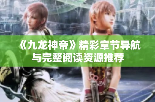 《九龙神帝》精彩章节导航与完整阅读资源推荐