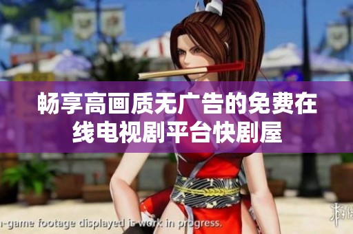 畅享高画质无广告的免费在线电视剧平台快剧屋