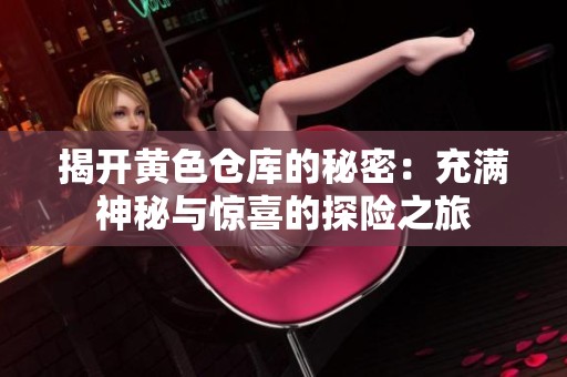 揭开黄色仓库的秘密：充满神秘与惊喜的探险之旅