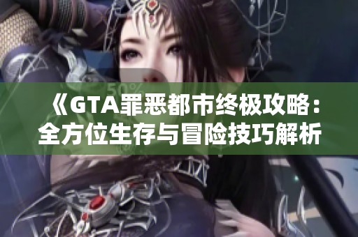 《GTA罪恶都市终极攻略：全方位生存与冒险技巧解析》