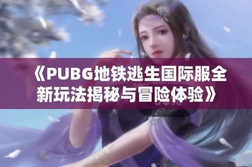 《PUBG地铁逃生国际服全新玩法揭秘与冒险体验》