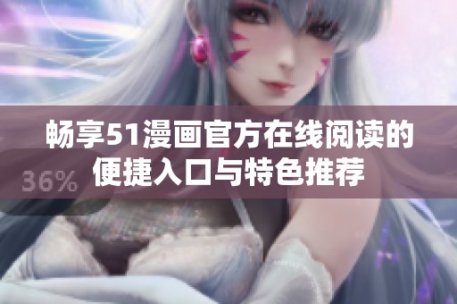 畅享51漫画官方在线阅读的便捷入口与特色推荐