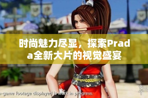 时尚魅力尽显，探索Prada全新大片的视觉盛宴