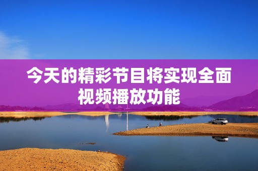 今天的精彩节目将实现全面视频播放功能