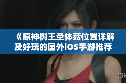 《原神树王圣体菇位置详解及好玩的国外iOS手游推荐排行榜》