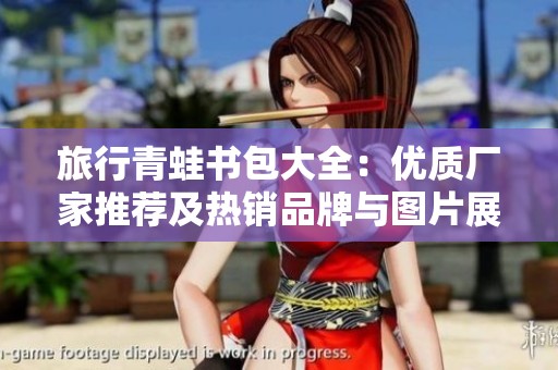 旅行青蛙书包大全：优质厂家推荐及热销品牌与图片展示