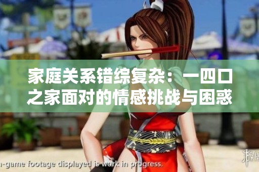 家庭关系错综复杂：一四口之家面对的情感挑战与困惑
