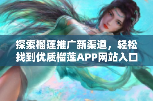 探索榴莲推广新渠道，轻松找到优质榴莲APP网站入口