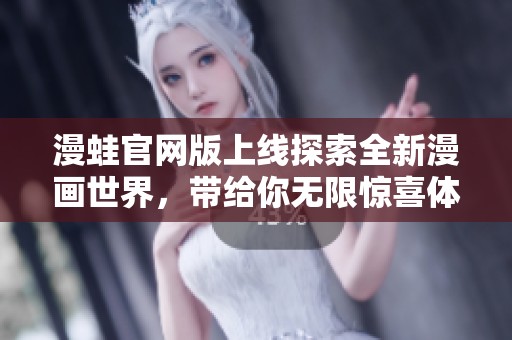 漫蛙官网版上线探索全新漫画世界，带给你无限惊喜体验