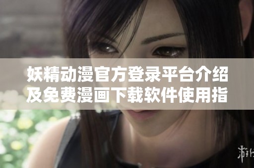 妖精动漫官方登录平台介绍及免费漫画下载软件使用指南