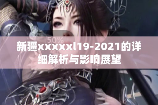 新疆xxxxxl19-2021的详细解析与影响展望