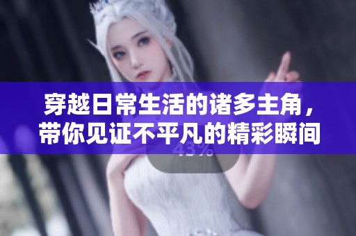 穿越日常生活的诸多主角，带你见证不平凡的精彩瞬间
