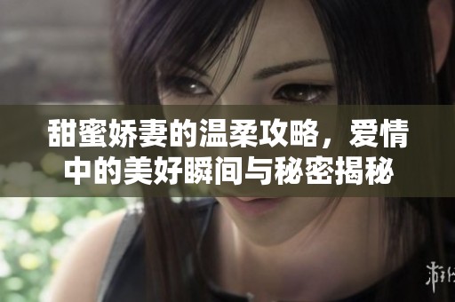 甜蜜娇妻的温柔攻略，爱情中的美好瞬间与秘密揭秘