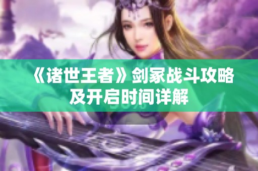 《诸世王者》剑冢战斗攻略及开启时间详解