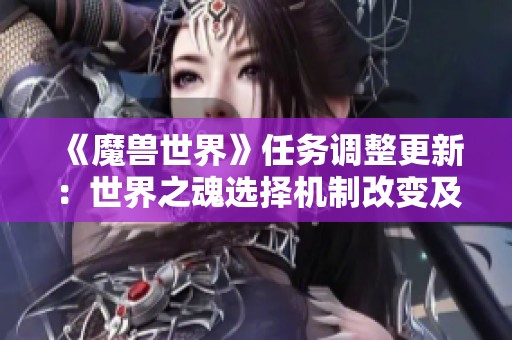 《魔兽世界》任务调整更新：世界之魂选择机制改变及强制收集重构