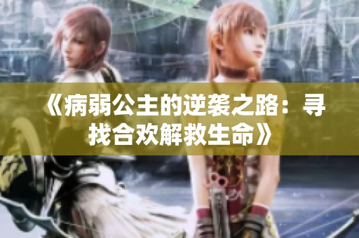 《病弱公主的逆袭之路：寻找合欢解救生命》