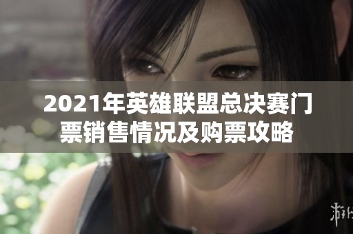 2021年英雄联盟总决赛门票销售情况及购票攻略