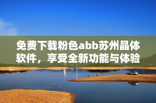 免费下载粉色abb苏州晶体软件，享受全新功能与体验