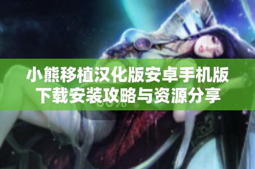 小熊移植汉化版安卓手机版下载安装攻略与资源分享