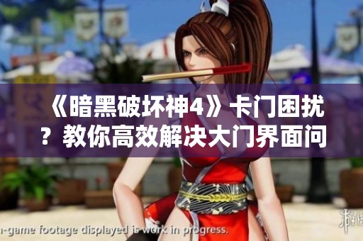 《暗黑破坏神4》卡门困扰？教你高效解决大门界面问题的技巧