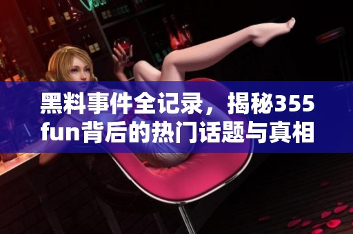 黑料事件全记录，揭秘355fun背后的热门话题与真相