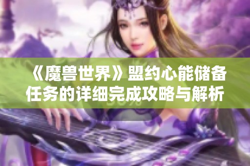 《魔兽世界》盟约心能储备任务的详细完成攻略与解析